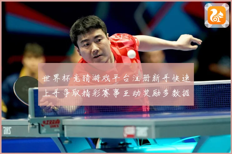 世界杯竞猜游戏平台注册新手快速上手争取精彩赛事互动奖励多数据研判-深度解析