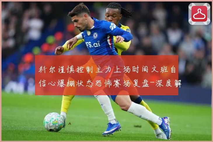 科尔谨慎控制主力上场时间文班自信心爆棚状态恐怖赛场复盘-深度解析