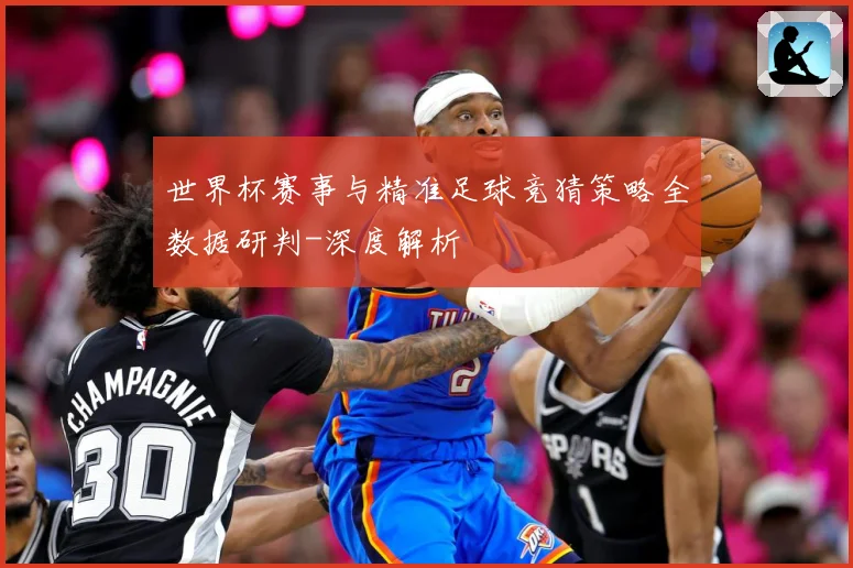 世界杯赛事与精准足球竞猜策略全数据研判-深度解析