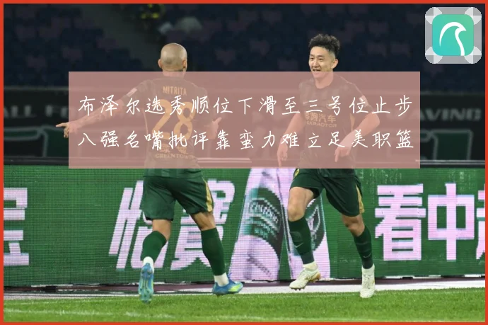 布泽尔选秀顺位下滑至三号位止步八强名嘴批评靠蛮力难立足美职篮赛场复盘-深度解析