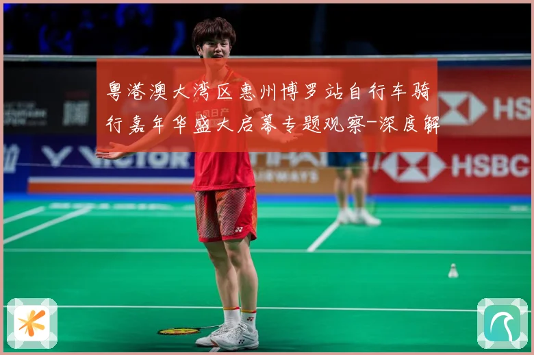 粤港澳大湾区惠州博罗站自行车骑行嘉年华盛大启幕专题观察-深度解析