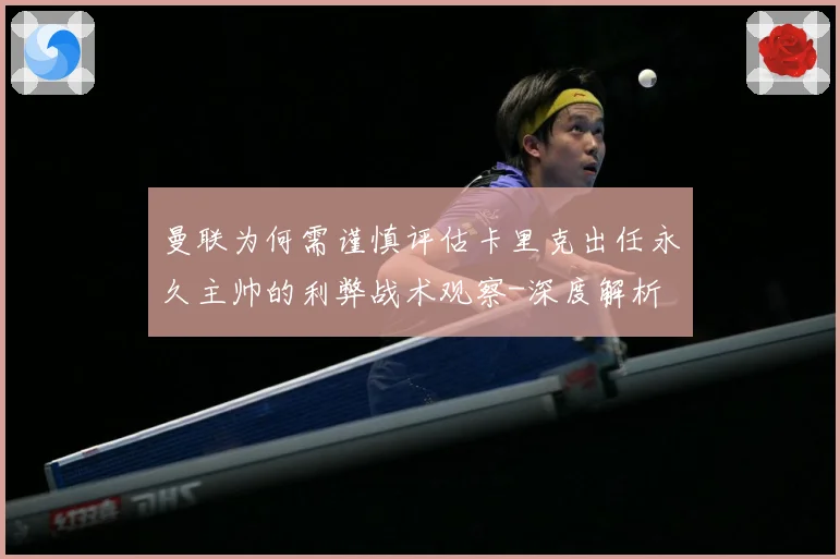 曼联为何需谨慎评估卡里克出任永久主帅的利弊战术观察-深度解析