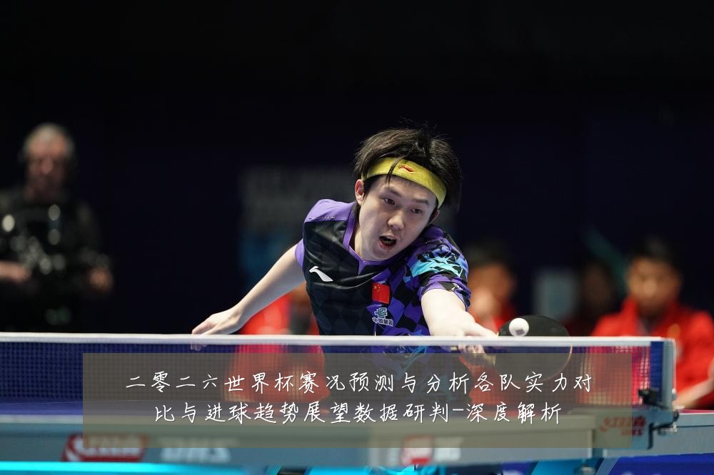 二零二六世界杯赛况预测与分析各队实力对比与进球趋势展望数据研判-深度解析