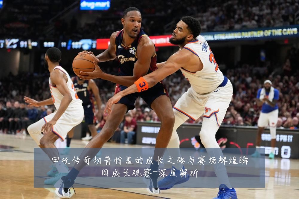 田径传奇切普特盖的成长之路与赛场辉煌瞬间成长观察-深度解析
